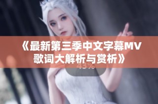 《最新第三季中文字幕MV歌词大解析与赏析》
