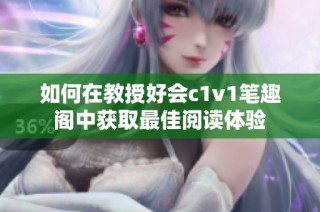 如何在教授好会c1v1笔趣阁中获取最佳阅读体验