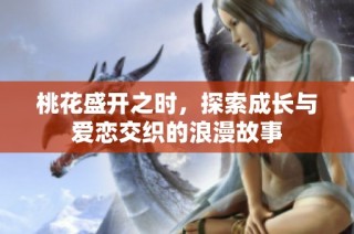 桃花盛开之时，探索成长与爱恋交织的浪漫故事
