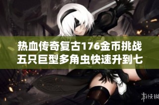 热血传奇复古176金币挑战五只巨型多角虫快速升到七级