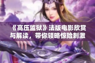 《高压监狱》法版电影欣赏与解读，带你领略惊险刺激的监狱生活
