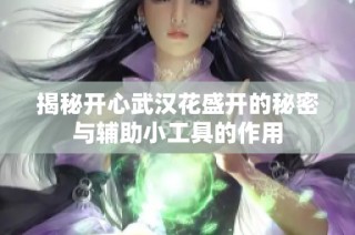 揭秘开心武汉花盛开的秘密与辅助小工具的作用