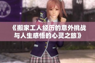《搬家工人经历的意外挑战与人生感悟的心灵之旅》