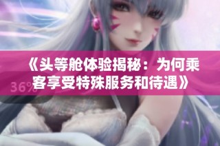 《头等舱体验揭秘：为何乘客享受特殊服务和待遇》