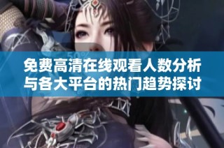 免费高清在线观看人数分析与各大平台的热门趋势探讨