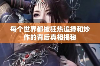 每个世界都被狂热追捧和炒作的背后真相揭秘