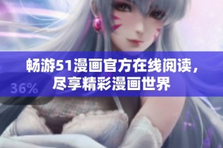 畅游51漫画官方在线阅读，尽享精彩漫画世界