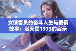 女销售员的奋斗人生与爱情故事：满天星1973的启示与回忆