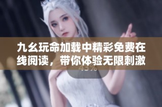 九幺玩命加载中精彩免费在线阅读，带你体验无限刺激与乐趣