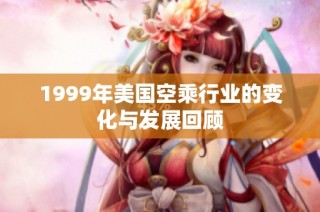 1999年美国空乘行业的变化与发展回顾