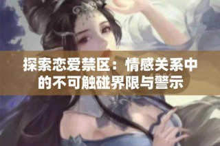 探索恋爱禁区：情感关系中的不可触碰界限与警示