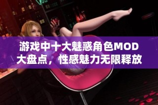 游戏中十大魅惑角色MOD大盘点，性感魅力无限释放