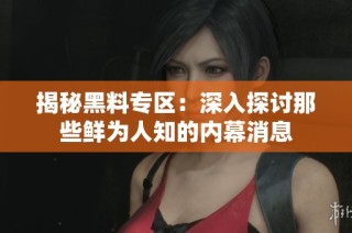 揭秘黑料专区：深入探讨那些鲜为人知的内幕消息