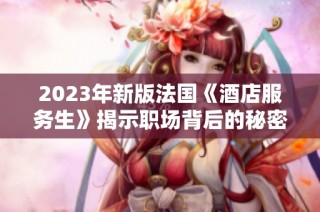 2023年新版法国《酒店服务生》揭示职场背后的秘密与挑战