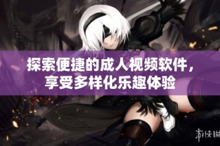 探索便捷的成人视频软件，享受多样化乐趣体验