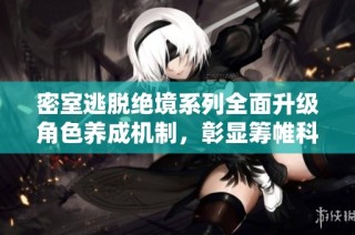 密室逃脱绝境系列全面升级角色养成机制，彰显筹帷科技的创新与成熟之路