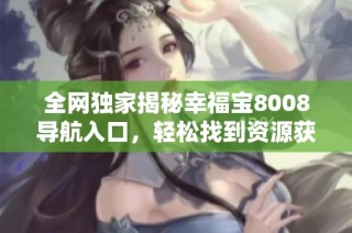 全网独家揭秘幸福宝8008导航入口，轻松找到资源获取方法