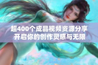 超400个成品视频资源分享 开启你的创作灵感与无限可能