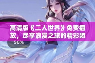 高清版《二人世界》免费播放，尽享浪漫之旅的精彩瞬间