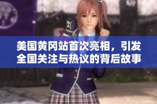 美国黄冈站首次亮相，引发全国关注与热议的背后故事
