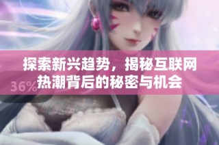 探索新兴趋势，揭秘互联网热潮背后的秘密与机会