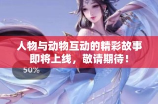 人物与动物互动的精彩故事即将上线，敬请期待！