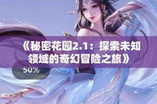 《秘密花园2.1：探索未知领域的奇幻冒险之旅》