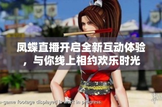 凤蝶直播开启全新互动体验，与你线上相约欢乐时光