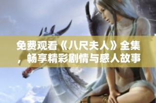 免费观看《八尺夫人》全集，畅享精彩剧情与感人故事的完美选择