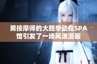 男按摩师的大胆举动在SPA馆引发了一场风波漫画