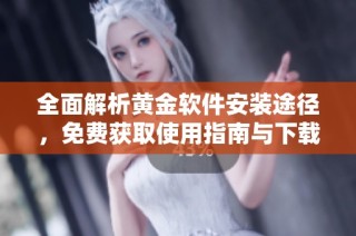 全面解析黄金软件安装途径，免费获取使用指南与下载链接