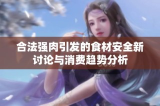 合法强肉引发的食材安全新讨论与消费趋势分析