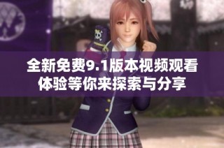 全新免费9.1版本视频观看体验等你来探索与分享