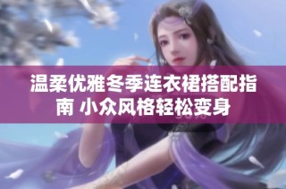 温柔优雅冬季连衣裙搭配指南 小众风格轻松变身