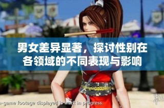 男女差异显著，探讨性别在各领域的不同表现与影响
