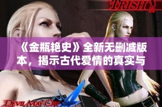 《金瓶艳史》全新无删减版本，揭示古代爱情的真实与禁忌故事