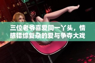 三位老爷喜爱同一丫头，情感错综复杂的爱与争夺大戏