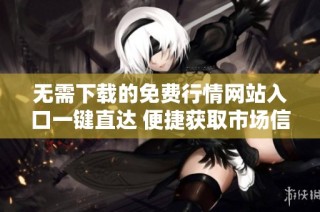 无需下载的免费行情网站入口一键直达 便捷获取市场信息