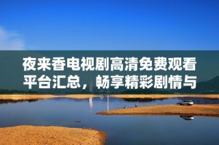 夜来香电视剧高清免费观看平台汇总，畅享精彩剧情与精美画面