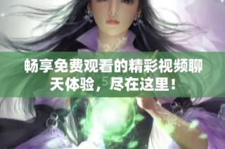 畅享免费观看的精彩视频聊天体验，尽在这里！