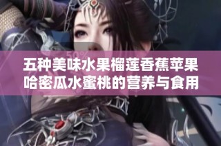 五种美味水果榴莲香蕉苹果哈密瓜水蜜桃的营养与食用指南
