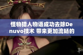 怪物猎人物语成功去除Denuvo技术 带来更加流畅的游戏体验