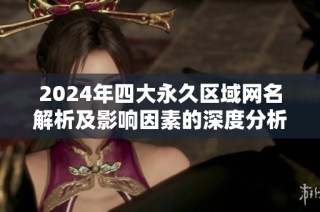 2024年四大永久区域网名解析及影响因素的深度分析