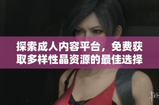 探索成人内容平台，免费获取多样性晶资源的最佳选择与推荐