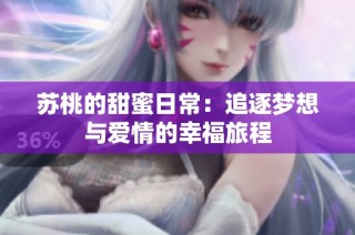 苏桃的甜蜜日常：追逐梦想与爱情的幸福旅程
