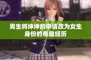 男生将坤坤的申请改为女生身份的奇趣经历
