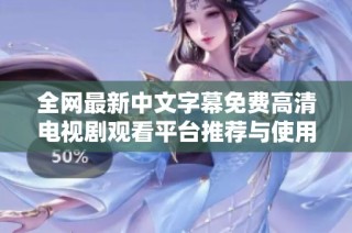 全网最新中文字幕免费高清电视剧观看平台推荐与使用指南