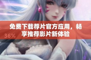 免费下载荐片官方应用，畅享推荐影片新体验