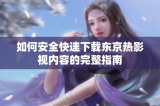 如何安全快速下载东京热影视内容的完整指南