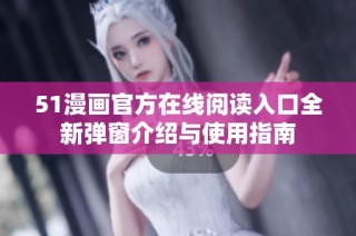 51漫画官方在线阅读入口全新弹窗介绍与使用指南